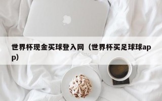 世界杯现金买球登入网（世界杯买足球球app）