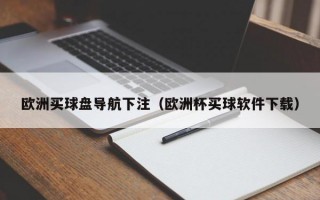 欧洲买球盘导航下注（欧洲杯买球软件下载）