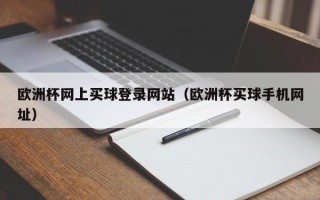 欧洲杯网上买球登录网站（欧洲杯买球手机网址）