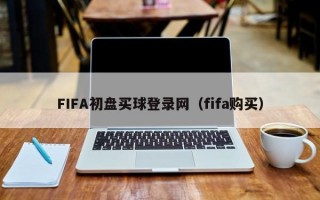 FIFA初盘买球登录网（fifa购买）