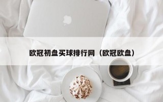 欧冠初盘买球排行网（欧冠欧盘）