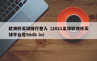 欧洲杯买球排行登入（2021足球欧洲杯买球平台完98db in）