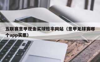 五联赛意甲现金买球赔率网站（意甲足球赛哪个app买票）