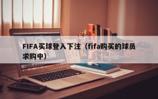 FIFA买球登入下注（fifa购买的球员求购中）