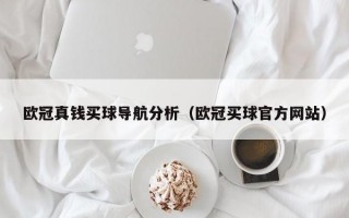 欧冠真钱买球导航分析（欧冠买球官方网站）