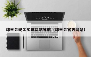 球王会现金买球网站导航（球王会官方网站）