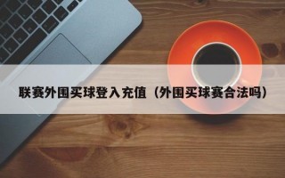 联赛外围买球登入充值（外围买球赛合法吗）