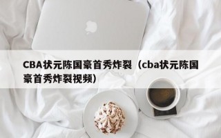 CBA状元陈国豪首秀炸裂（cba状元陈国豪首秀炸裂视频）