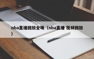 nba直播回放全场（nba直播 视频回放）