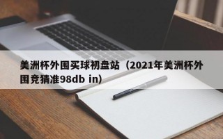 美洲杯外围买球初盘站（2021年美洲杯外围竞猜准98db in）