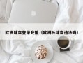 欧洲球盘登录充值（欧洲杯球盘违法吗）