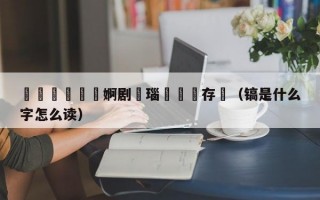 鎬庝箞鐪嬪彴婀剧數瑙嗗彴鐩存挱（镐是什么字怎么读）