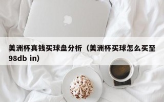 美洲杯真钱买球盘分析（美洲杯买球怎么买至98db in）