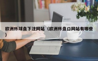 欧洲杯球盘下注网站（欧洲杯盘口网站有哪些）