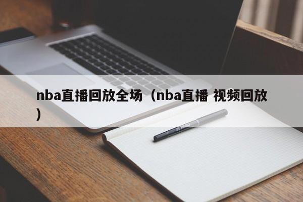 nba直播回放全场（nba直播 视频回放）-第1张图片-足球直播_足球免费在线高清直播_足球视频在线观看无插件-24直播网