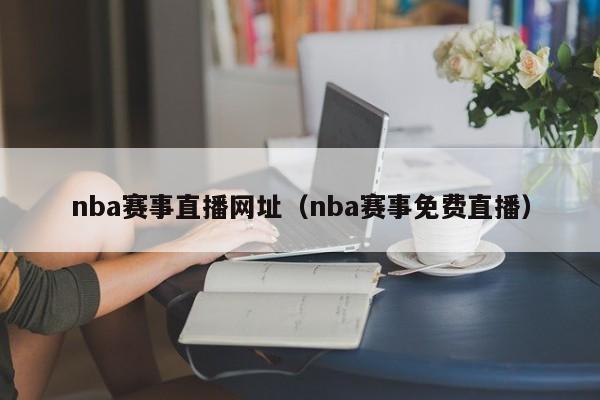 nba赛事直播网址（nba赛事免费直播）-第1张图片-足球直播_足球免费在线高清直播_足球视频在线观看无插件-24直播网