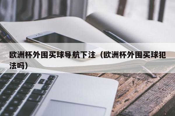 欧洲杯外围买球导航下注（欧洲杯外围买球犯法吗）-第1张图片-足球直播_足球免费在线高清直播_足球视频在线观看无插件-24直播网