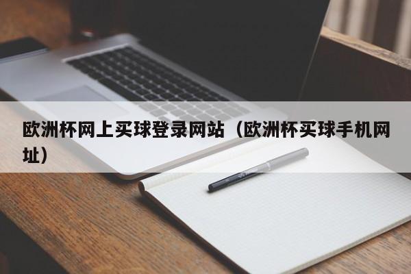 欧洲杯网上买球登录网站（欧洲杯买球手机网址）-第1张图片-足球直播_足球免费在线高清直播_足球视频在线观看无插件-24直播网