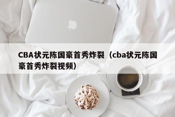 CBA状元陈国豪首秀炸裂（cba状元陈国豪首秀炸裂视频）-第1张图片-足球直播_足球免费在线高清直播_足球视频在线观看无插件-24直播网