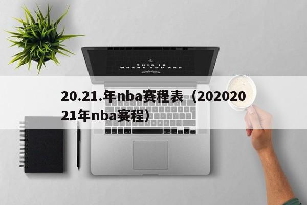 20.21.年nba赛程表（20202021年nba赛程）-第1张图片-足球直播_足球免费在线高清直播_足球视频在线观看无插件-24直播网