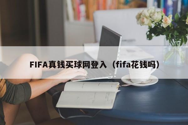 FIFA真钱买球网登入（fifa花钱吗）-第1张图片-足球直播_足球免费在线高清直播_足球视频在线观看无插件-24直播网