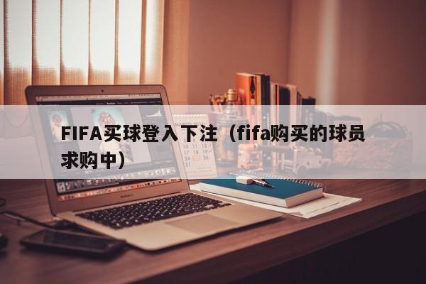 FIFA买球登入下注（fifa购买的球员求购中）-第1张图片-足球直播_足球免费在线高清直播_足球视频在线观看无插件-24直播网