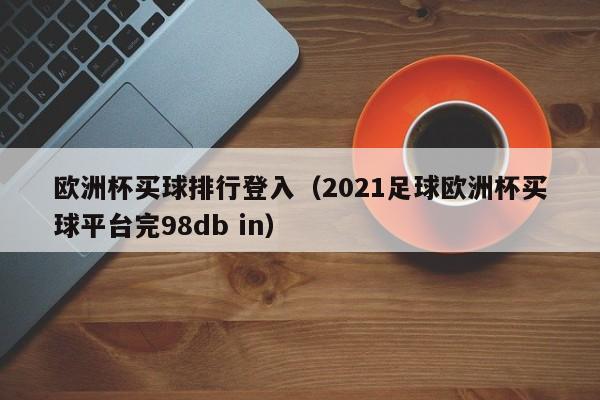 欧洲杯买球排行登入（2021足球欧洲杯买球平台完98db in）-第1张图片-足球直播_足球免费在线高清直播_足球视频在线观看无插件-24直播网