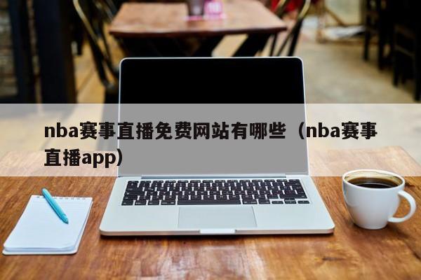 nba赛事直播免费网站有哪些（nba赛事直播app）-第1张图片-足球直播_足球免费在线高清直播_足球视频在线观看无插件-24直播网