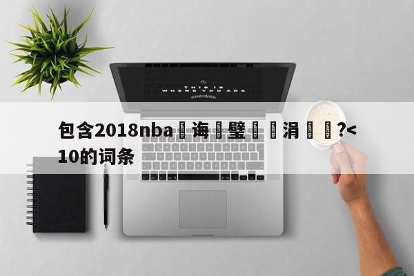 包含2018nba鎬诲喅璧涚涓€鍦?-第1张图片-足球直播_足球免费在线高清直播_足球视频在线观看无插件-24直播网