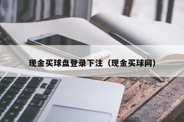 现金买球盘登录下注（现金买球网）-第1张图片-足球直播_足球免费在线高清直播_足球视频在线观看无插件-24直播网